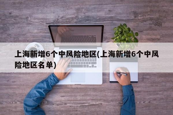 上海新增6个中风险地区(上海新增6个中风险地区名单)