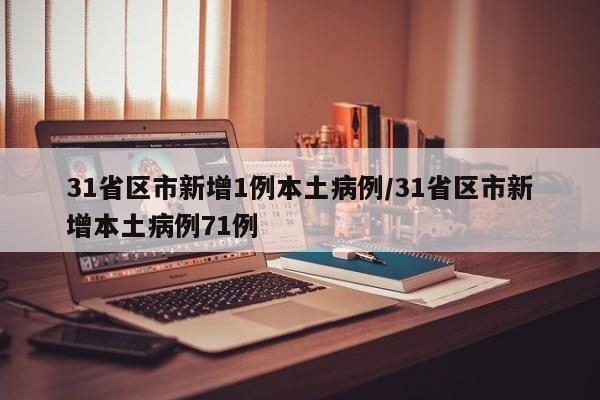 31省区市新增1例本土病例/31省区市新增本土病例71例
