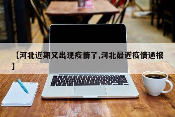 【河北近期又出现疫情了,河北最近疫情通报】