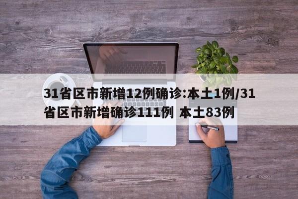 31省区市新增12例确诊:本土1例/31省区市新增确诊111例 本土83例