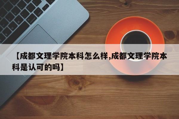 【成都文理学院本科怎么样,成都文理学院本科是认可的吗】
