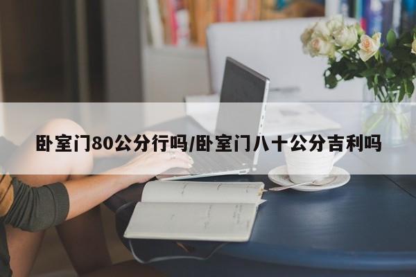 卧室门80公分行吗/卧室门八十公分吉利吗