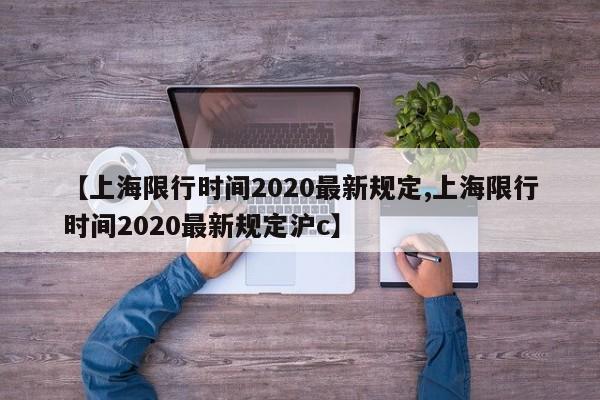 【上海限行时间2020最新规定,上海限行时间2020最新规定沪c】