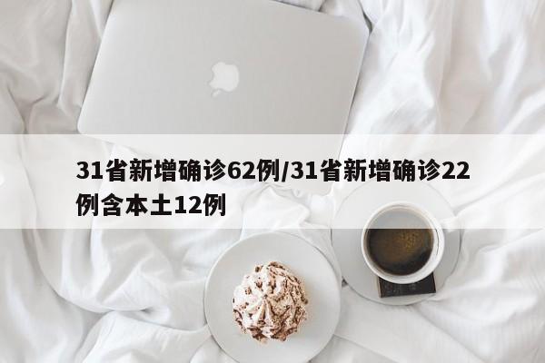 31省新增确诊62例/31省新增确诊22例含本土12例