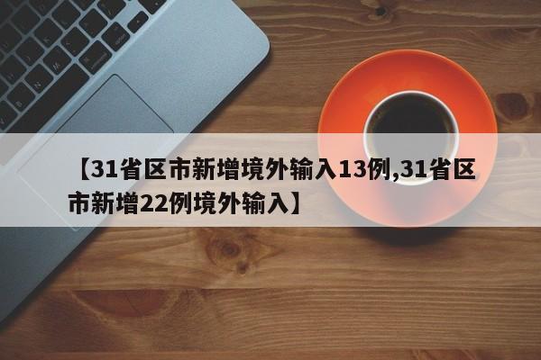【31省区市新增境外输入13例,31省区市新增22例境外输入】
