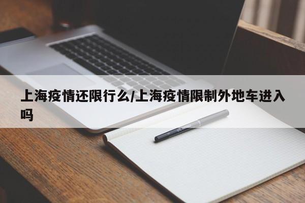上海疫情还限行么/上海疫情限制外地车进入吗