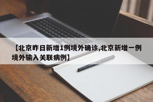 【北京昨日新增1例境外确诊,北京新增一例境外输入关联病例】