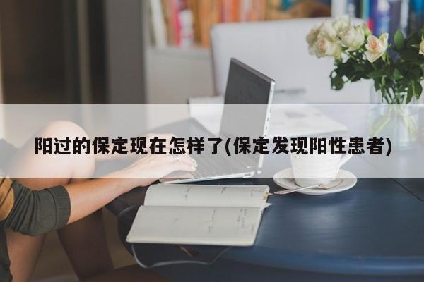 阳过的保定现在怎样了(保定发现阳性患者)