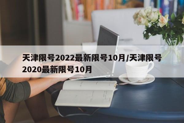 天津限号2022最新限号10月/天津限号2020最新限号10月