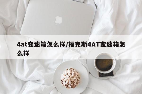 4at变速箱怎么样/福克斯4AT变速箱怎么样