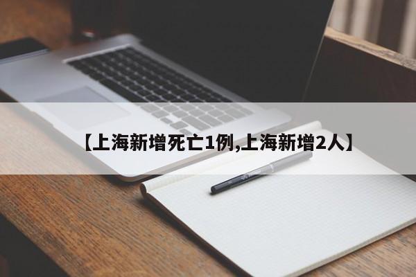【上海新增死亡1例,上海新增2人】