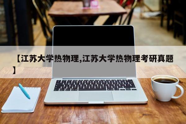 【江苏大学热物理,江苏大学热物理考研真题】