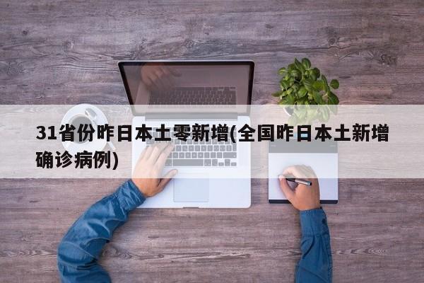 31省份昨日本土零新增(全国昨日本土新增确诊病例)