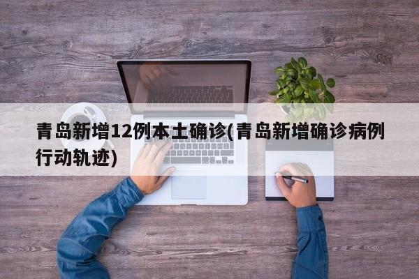 青岛新增12例本土确诊(青岛新增确诊病例行动轨迹)