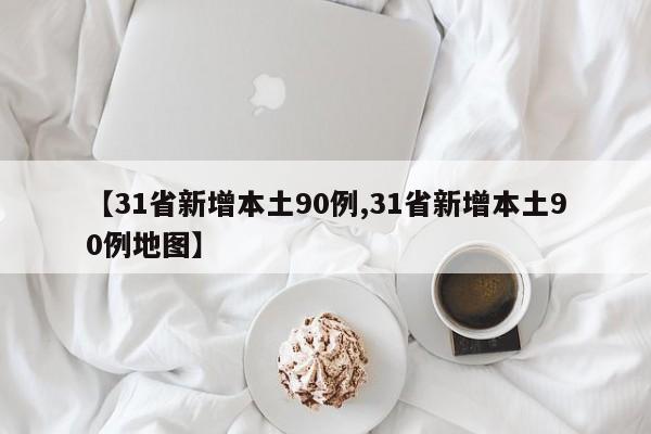 【31省新增本土90例,31省新增本土90例地图】