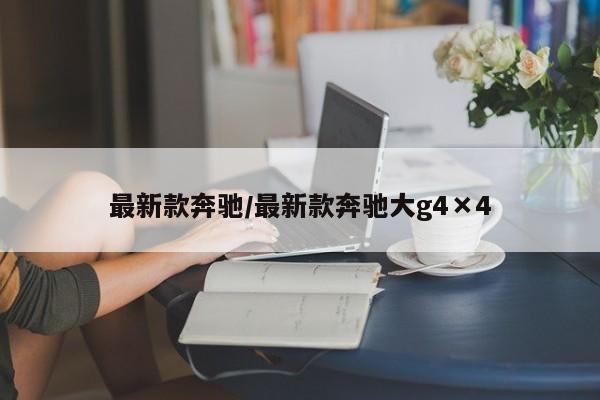 最新款奔驰/最新款奔驰大g4×4