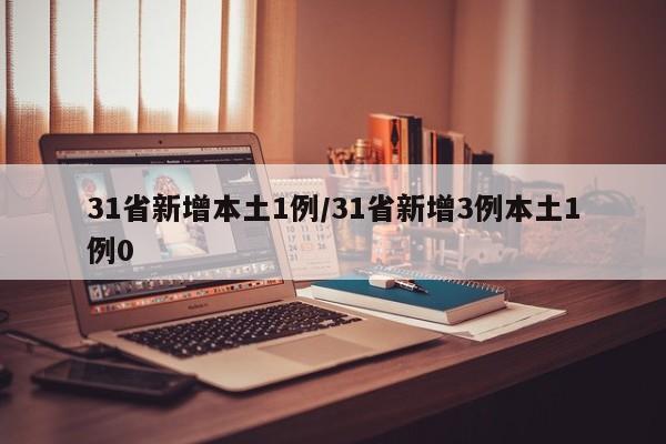 31省新增本土1例/31省新增3例本土1例0