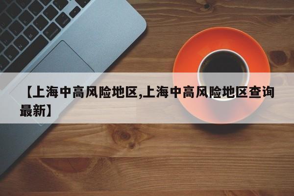【上海中高风险地区,上海中高风险地区查询最新】