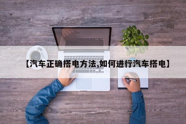 【汽车正确搭电方法,如何进行汽车搭电】