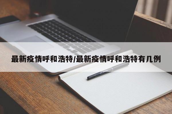 最新疫情呼和浩特/最新疫情呼和浩特有几例