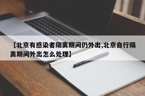 【北京有感染者隔离期间仍外出,北京自行隔离期间外出怎么处理】