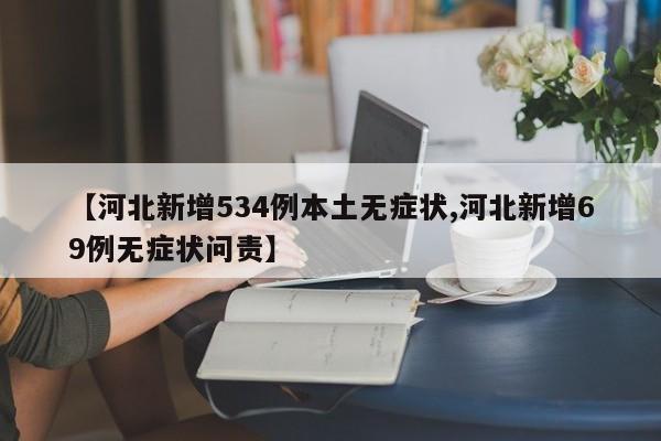 【河北新增534例本土无症状,河北新增69例无症状问责】