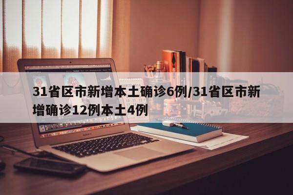 31省区市新增本土确诊6例/31省区市新增确诊12例本土4例