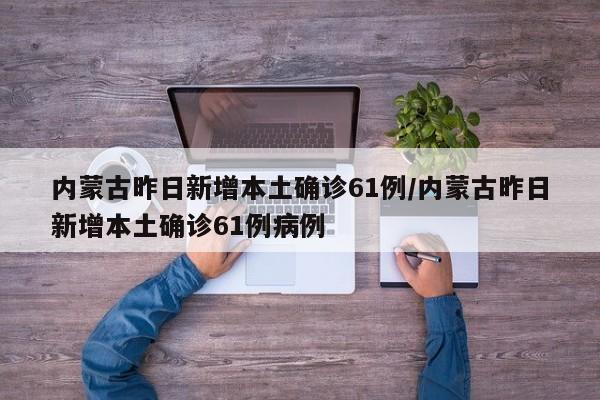 内蒙古昨日新增本土确诊61例/内蒙古昨日新增本土确诊61例病例