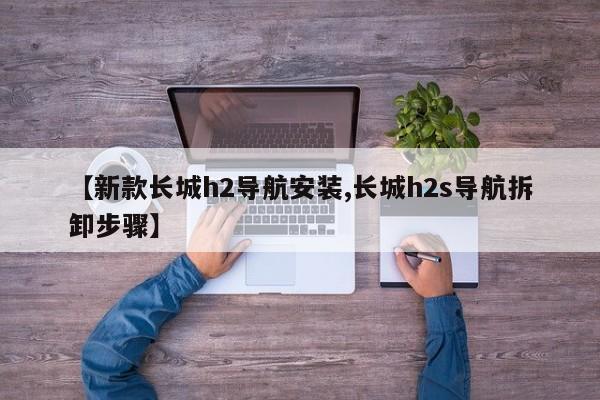 【新款长城h2导航安装,长城h2s导航拆卸步骤】