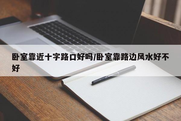 卧室靠近十字路口好吗/卧室靠路边风水好不好