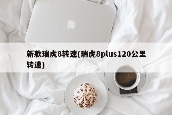 新款瑞虎8转速(瑞虎8plus120公里转速)