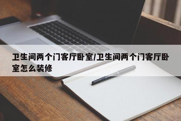 卫生间两个门客厅卧室/卫生间两个门客厅卧室怎么装修