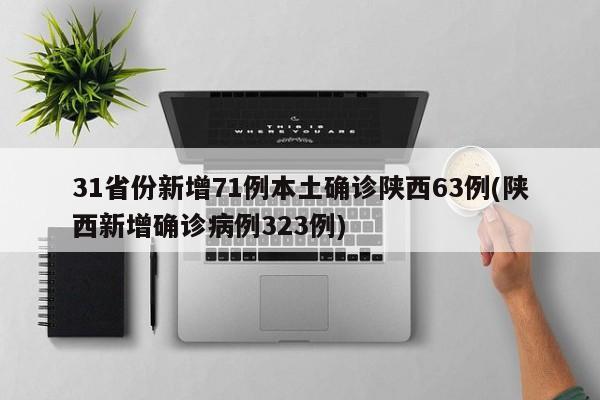 31省份新增71例本土确诊陕西63例(陕西新增确诊病例323例)