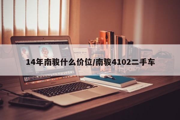14年南骏什么价位/南骏4102二手车