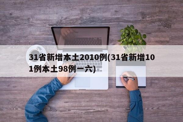 31省新增本土2010例(31省新增101例本土98例一六)