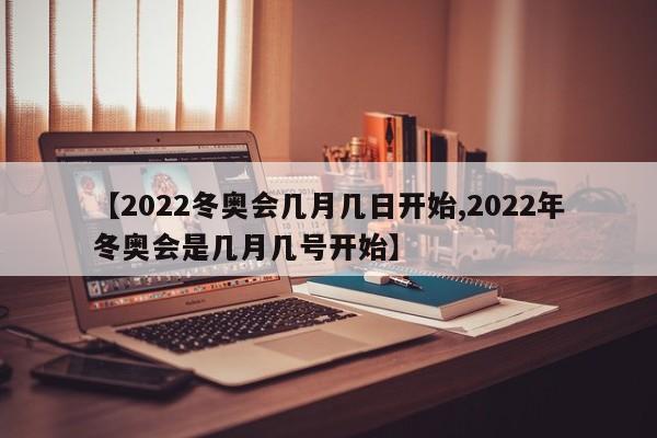 【2022冬奥会几月几日开始,2022年冬奥会是几月几号开始】