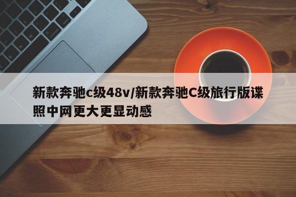 新款奔驰c级48v/新款奔驰C级旅行版谍照中网更大更显动感