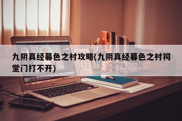 九阴真经暮色之村攻略(九阴真经暮色之村祠堂门打不开)
