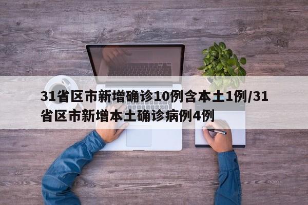 31省区市新增确诊10例含本土1例/31省区市新增本土确诊病例4例