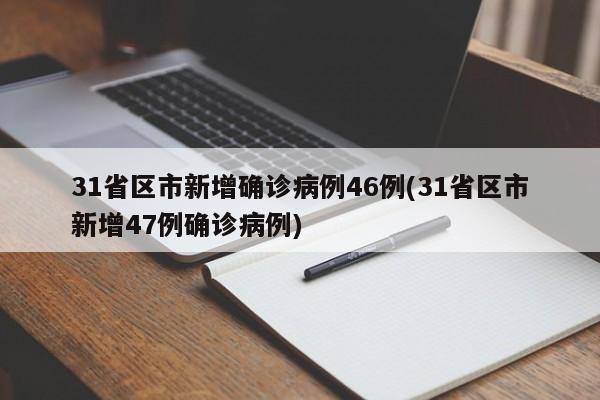 31省区市新增确诊病例46例(31省区市新增47例确诊病例)