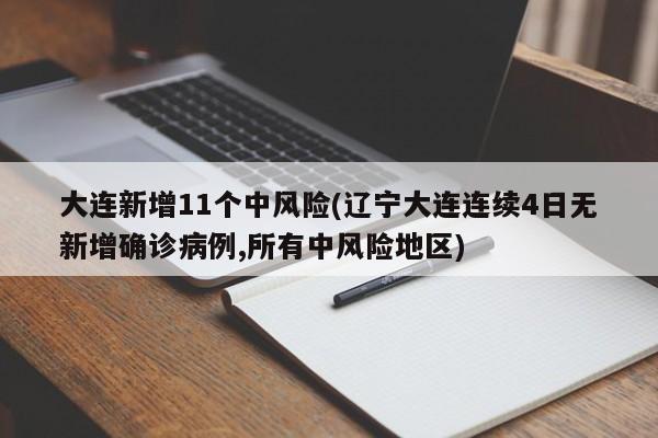 大连新增11个中风险(辽宁大连连续4日无新增确诊病例,所有中风险地区)