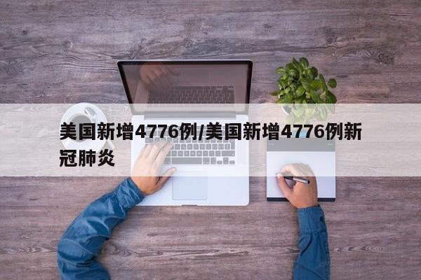 美国新增4776例/美国新增4776例新冠肺炎