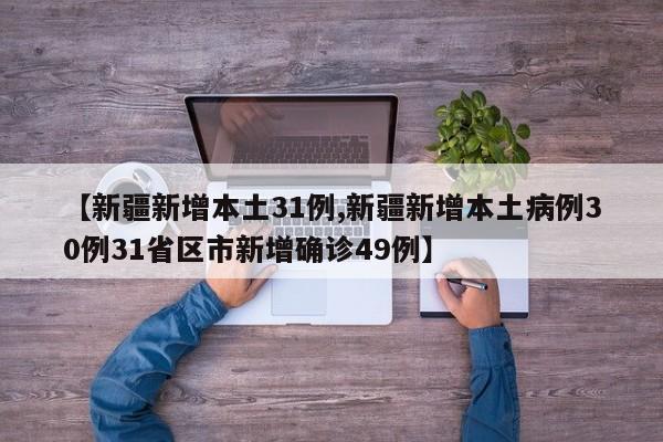 【新疆新增本土31例,新疆新增本土病例30例31省区市新增确诊49例】