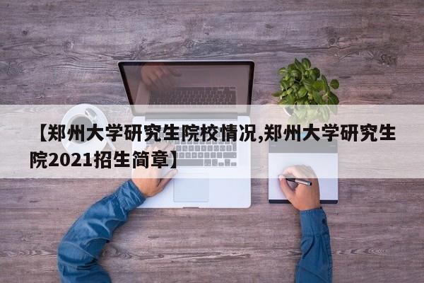 【郑州大学研究生院校情况,郑州大学研究生院2021招生简章】