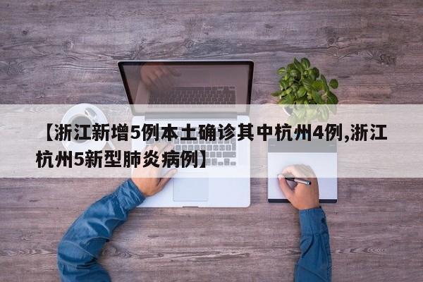 【浙江新增5例本土确诊其中杭州4例,浙江杭州5新型肺炎病例】