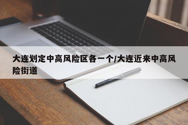 大连划定中高风险区各一个/大连近来中高风险街道