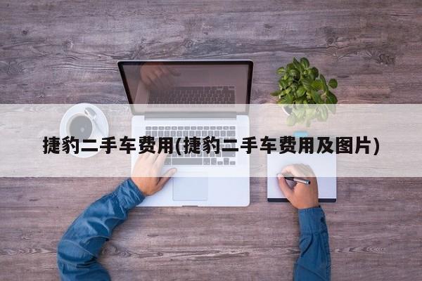 捷豹二手车费用(捷豹二手车费用及图片)
