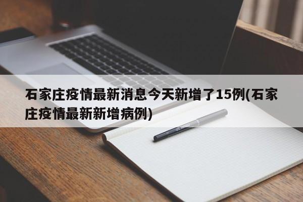 石家庄疫情最新消息今天新增了15例(石家庄疫情最新新增病例)