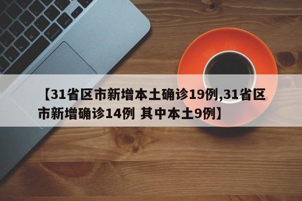 【31省区市新增本土确诊19例,31省区市新增确诊14例 其中本土9例】