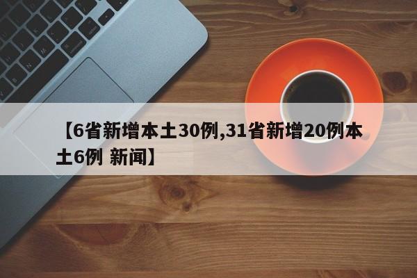 【6省新增本土30例,31省新增20例本土6例 新闻】